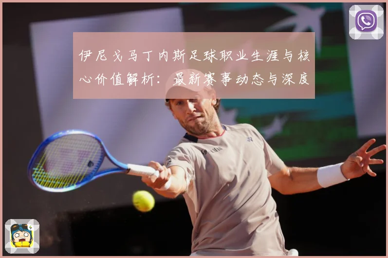 伊尼戈马丁内斯足球职业生涯与核心价值解析：最新赛事动态与深度分析
