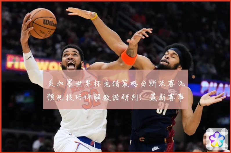 美加墨世界杯竞猜策略分析及赛况预测技巧详解数据研判：最新赛事动态与深度分析