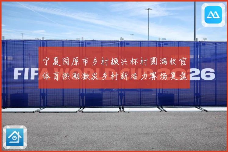 宁夏固原市乡村振兴杯村圆满收官体育热潮激发乡村新活力赛场复盘：最新赛事动态与深度分析