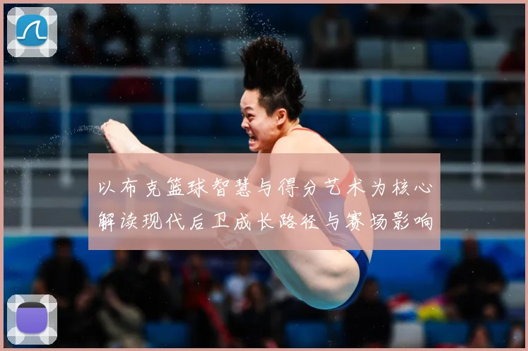 以布克篮球智慧与得分艺术为核心解读现代后卫成长路径与赛场影响力：最新赛事动态与深度分析