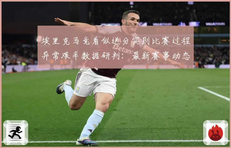 埃里克马竞看似送分实则比赛过程异常艰辛数据研判：最新赛事动态与深度分析