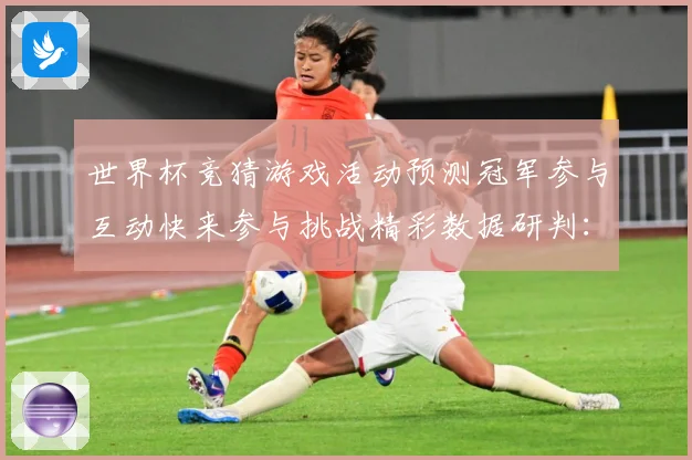 世界杯竞猜游戏活动预测冠军参与互动快来参与挑战精彩数据研判：最新赛事动态与深度分析