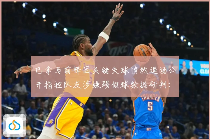 巴拿马前锋因关键失球愤然退场公开指控队友涉嫌踢假球数据研判：最新赛事动态与深度分析