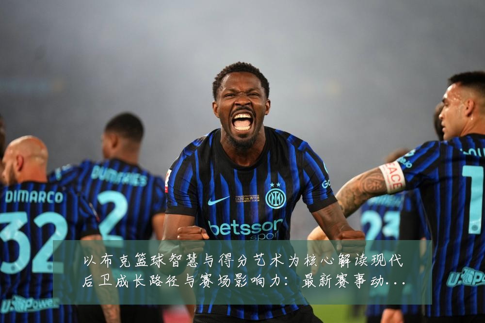 以布克篮球智慧与得分艺术为核心解读现代后卫成长路径与赛场影响力:最新赛事动态与深度分析