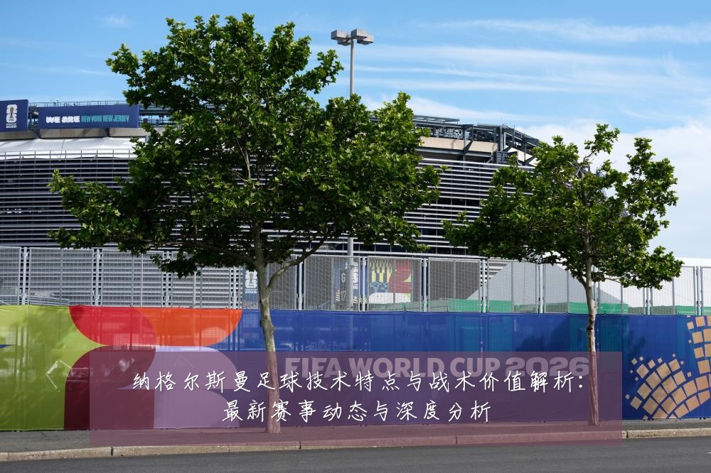纳格尔斯曼足球技术特点与战术价值解析:最新赛事动态与深度分析