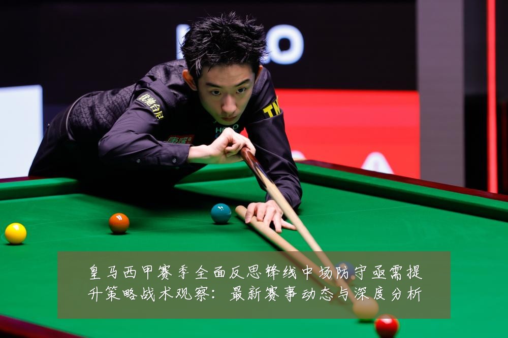 皇马西甲赛季全面反思锋线中场防守亟需提升策略战术观察:最新赛事动态与深度分析